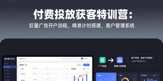 付费投放获客特训营：巨量广告开户流程，精准计划搭建，客户管理系统-项目创薪