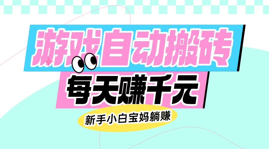 老款游戏自动搬砖，每天赚千元，新手小白宝妈躺赚-项目创薪