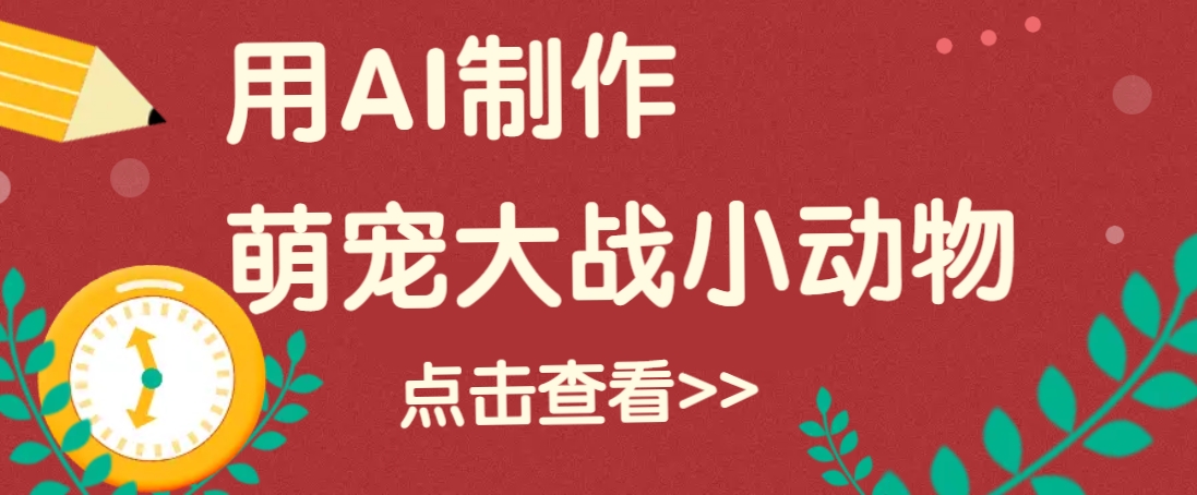 用AI制作萌娃大战小动物视频，轻松涨粉20w+(详细教程)-项目创薪