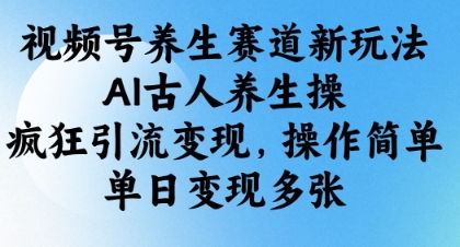 视频号养生赛道新玩法，AI古人养生操，疯狂引流变现，操作简单，单日变现多张-项目创薪