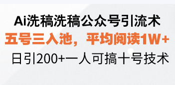 Ai洗稿洗稿公众号引流术，五号三入池，平均阅读1W+，日引200+一人可搞…-项目创薪