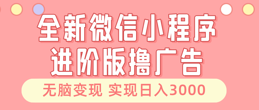 全新微信小程序进阶版撸广告 无脑变现睡后也有收入 日入3000＋-项目创薪