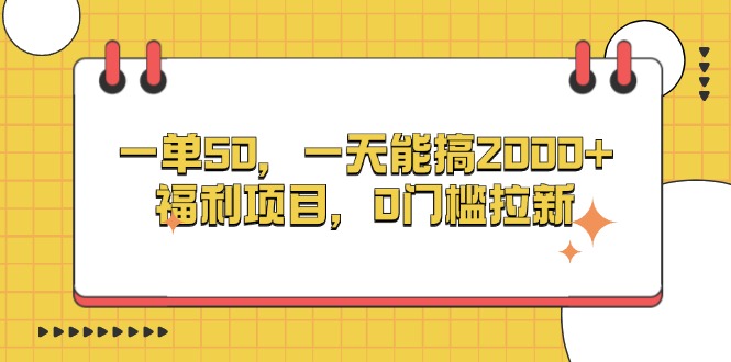 一单50，一天能搞2000+，福利项目，0门槛拉新-项目创薪