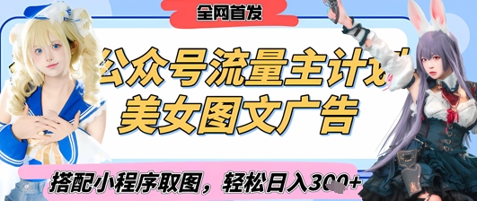 2025最新公众号美女图文流量主计划，搭配小程序取图轻松日入3张+(全网首发)-项目创薪