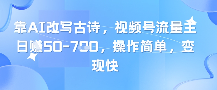 靠AI改写古诗，视频号流量主日入几张，操作简单，变现快-项目创薪