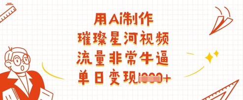 用Ai制作璀璨星河视频，流量非常牛逼，单日变现多张-项目创薪