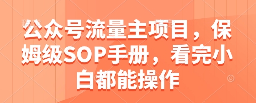 公众号流量主项目，保姆级SOP手册，看完小白都能操作-项目创薪
