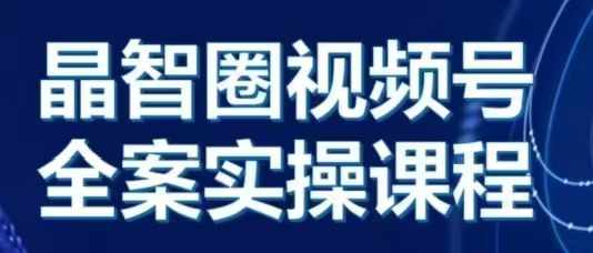 晶姐说直播·视频号全案实操课，从0-1全流程-项目创薪
