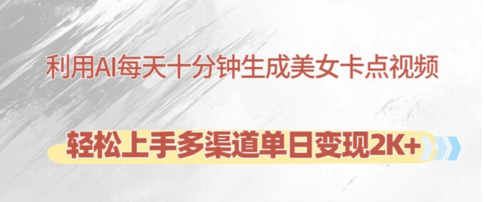 利用AI每天十分钟制作美女卡点视频，轻松上手多渠道单日变现2K+-项目创薪