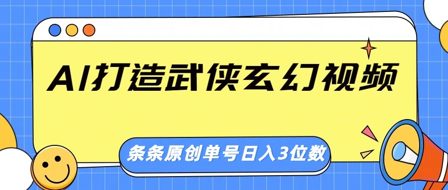 AI打造武侠玄幻视频，条条原创、画风惊艳，单号轻松日入三位数-项目创薪