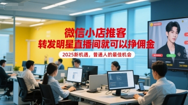 微信小店推客，转发明星直播间就可以挣佣金，2025新机遇，普通人的最佳机会-项目创薪