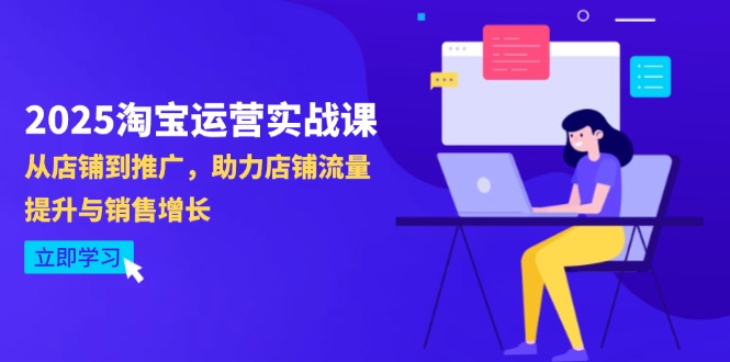 2025淘宝运营实战课-4月更新：从店铺到推广，助力店铺流量提升与销售增长-项目创薪