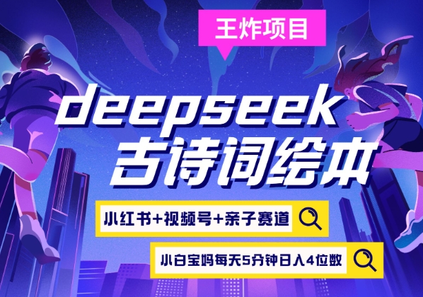 deepseek+小红书视频号+古诗词绘本，亲子赛道，高端宝妈粉，起号快每天五分钟，日入四位数-项目创薪