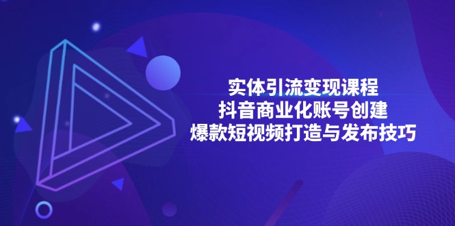 实体引流变现课程；抖音商业化账号创建；爆款短视频打造与发布技巧-项目创薪