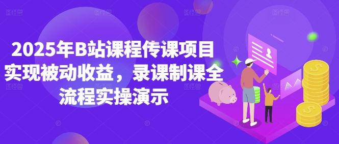 2025年B站课程传课项目实现被动收益，录课制课全流程实操演示-项目创薪