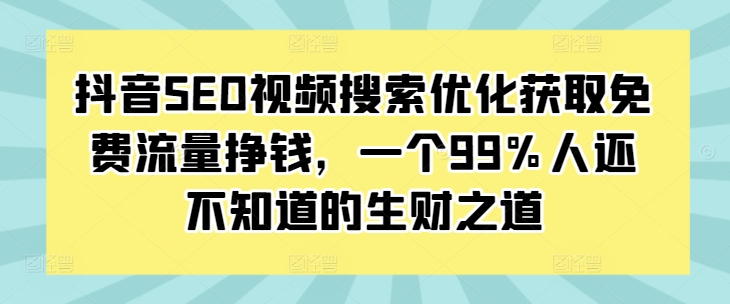 抖音SEO视频搜索优化获取免费流量挣钱，一个99%人还不知道的生财之道-项目创薪