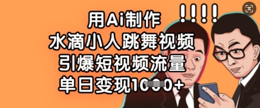 用Ai制作水滴小人跳舞视频，引爆短视频流量，单日变现数张-项目创薪