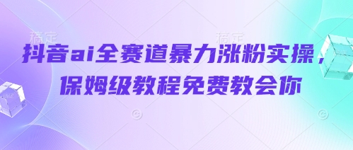 抖音ai全赛道暴力涨粉实操，保姆级教程免费教会你-项目创薪
