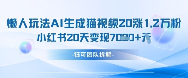 懒人玩法AI生成猫咪图片视频，20涨1.2W万粉，小红书商单20天变现7k-项目创薪