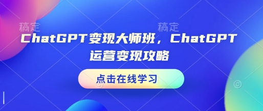 ChatGPT变现大师班，ChatGPT运营变现攻略-项目创薪