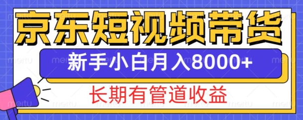 京东短视频带货新玩法，长期管道收益，新手也能月入8000+-项目创薪