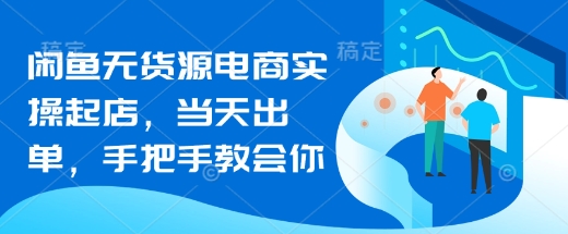 闲鱼无货源电商实操起店，当天出单，手把手教会你-项目创薪