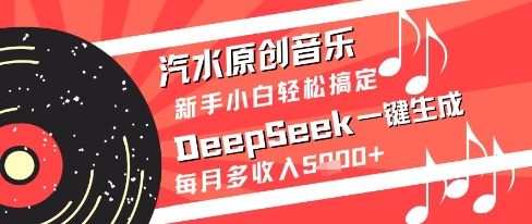 汽水原创音乐DeepSeek一键生成新手小白轻松搞定每月多收入5k+【揭秘】-项目创薪