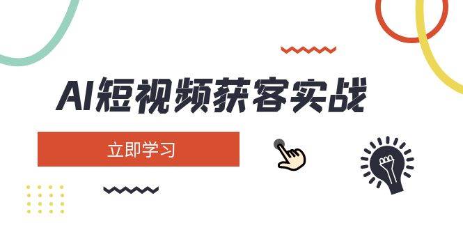 AI短视频获客实战：涵盖矩阵营销、搭建、定位、素材拍摄、起号、变现等-项目创薪