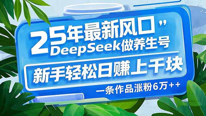 25年最新风口，用DeepSeek做养生号，新手轻松日赚上千块，一条作品涨粉…-项目创薪