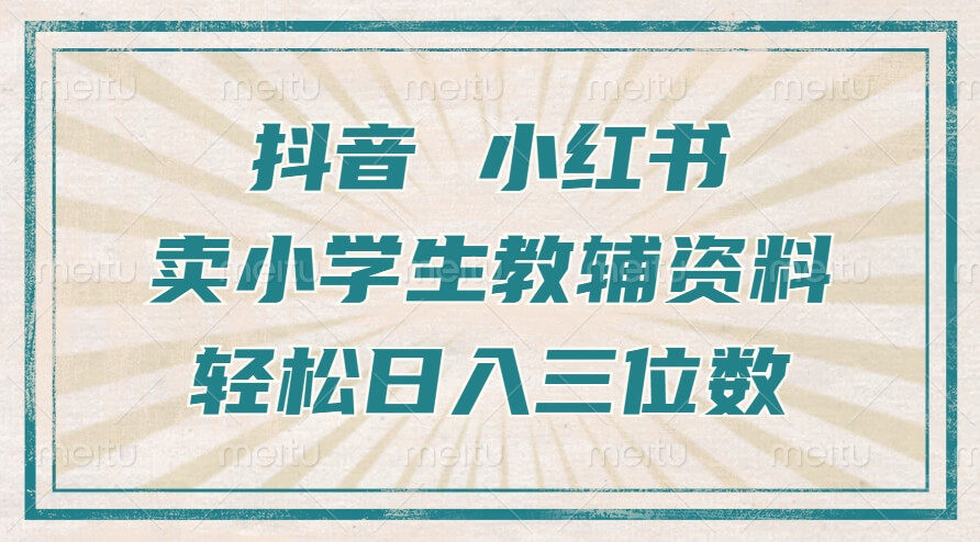 抖音小红书卖小学生教辅资料，操作简单，小白也能轻松上手，一个月利润1W+-项目创薪