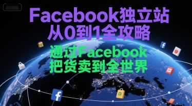 Facebook独立站从0到1全攻略，通过FacebboK把货卖到全世界-项目创薪