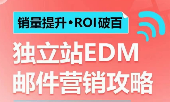 销量提升•ROI破百 独立站EDM邮件营销攻略，如何通过邮件营销每年获得100万美金销售额!-项目创薪