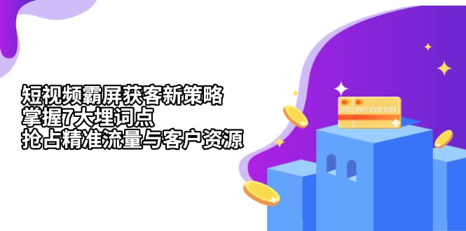 短视频霸屏获客新策略：掌握7大埋词点，抢占精准流量与客户资源-项目创薪