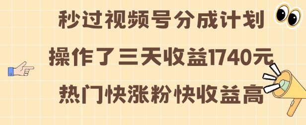 视频号分成计划操作了三天收益1740元 这类视频很好做，热门快涨粉快收益高【揭秘】-项目创薪