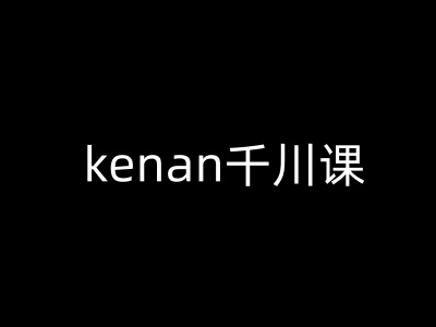 kenan千川课-kenan抖音电商巨量千川教程-项目创薪