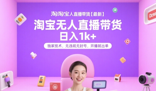 淘宝无人直播带货【最新】，日入1k+，独家技术，无违规无封号，开播就出单【揭秘】-项目创薪