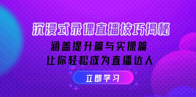 沉浸式-录课直播技巧揭秘：涵盖提升篇与实操篇, 让你轻松成为直播达人-项目创薪