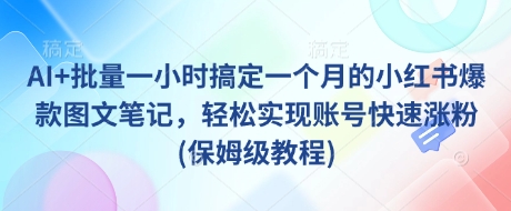 AI+批量一小时搞定一个月的小红书爆款图文笔记，轻松实现账号快速涨粉(保姆级教程)-项目创薪