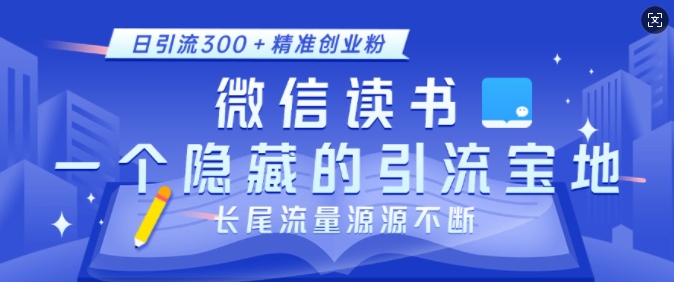 微信读书，一个隐藏的引流宝地，不为人知的小众打法，日引流300+精准创业粉，长尾流量源源不断-项目创薪