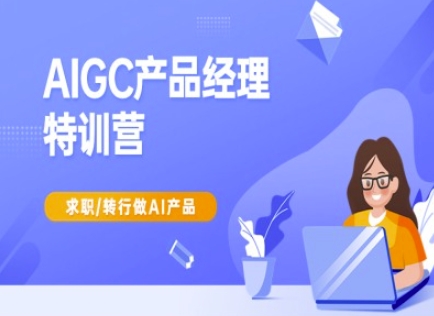 AIGC产品经理特训营-产品经理较教程，求职转行做AI产品-项目创薪