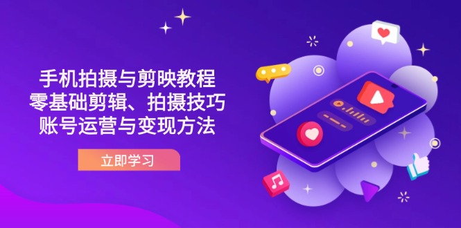 抖音手机拍摄与剪映教程：零基础剪辑、拍摄技巧到账号运营与变现方法-项目创薪