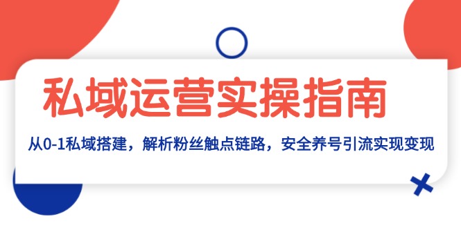 私域运营实操指南：从0-1私域搭建，解析粉丝触点链路，安全养号引流变现-项目创薪