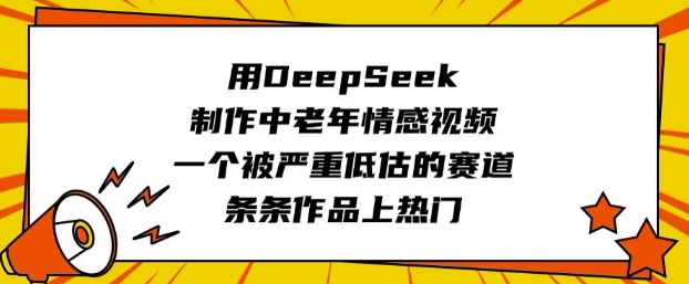 用DeepSeek制作中老年情感视频，一个被严重低估的赛道，条条作品上热门-项目创薪