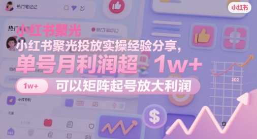 小红书聚光投放实操经验分享，单号月利润超1w+，可以矩阵起号放大利润-项目创薪