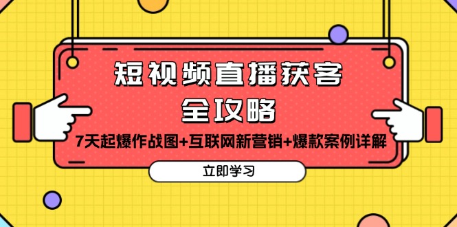 短视频直播获客全攻略：7天起爆作战图+互联网新营销+爆款案例详解-项目创薪