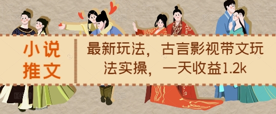小说推文最新玩法，古言影视带文玩法实操，一天收益1.2k-项目创薪