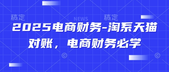 2025电商财务-淘系天猫对账，电商财务必学-项目创薪