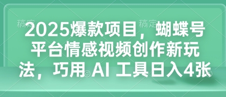 2025爆款项目，蝴蝶号平台情感视频创作新玩法，巧用 AI 工具日入4张-项目创薪