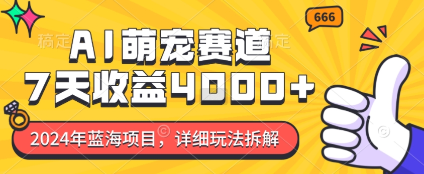 2024年蓝海项目，AI萌宠赛道，7天收益4k，详细玩法拆解-项目创薪