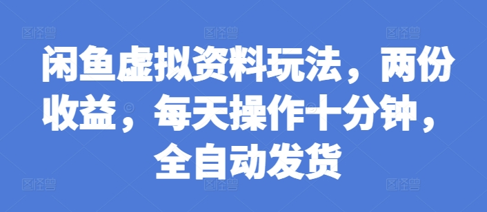 闲鱼虚拟资料玩法，两份收益，每天操作十分钟，全自动发货【揭秘】-项目创薪